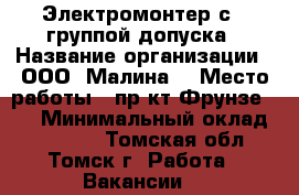 Электромонтер с 3 группой допуска › Название организации ­ ООО “Малина“ › Место работы ­ пр-кт Фрунзе 103 › Минимальный оклад ­ 20 000 - Томская обл., Томск г. Работа » Вакансии   